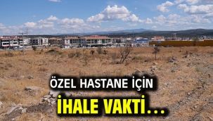 ÖZEL HASTANE İÇİN İHALE VAKTİ…