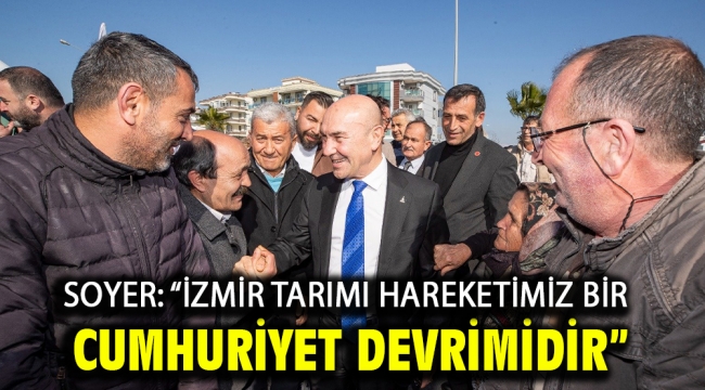 Soyer: "İzmir Tarımı hareketimiz bir Cumhuriyet devrimidir"
