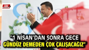 "1 Nisan'dan Sonra Gece Gündüz Demeden Çok Çalışacağız"
