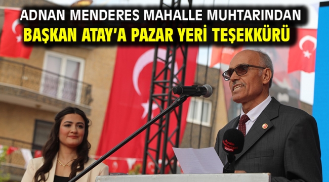 Adnan Menderes Mahalle Muhtarından Başkan Atay'a Pazar Yeri Teşekkürü