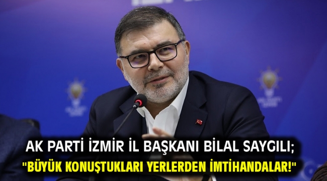 AK Parti İzmir İl Başkanı Bilal Saygılı; "Büyük konuştukları yerlerden imtihandalar!"