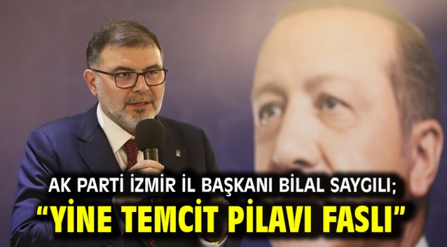 AK Parti İzmir İl Başkanı Bilal Saygılı; "Yine temcit pilavı faslı"  