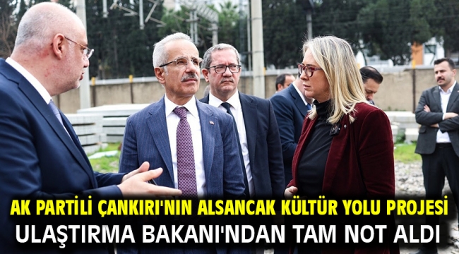 AK Partili Çankırı'nın Alsancak Kültür Yolu Projesi Ulaştırma Bakanı'ndan tam not aldı