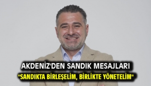 Akdeniz'den sandık mesajları "Sandıkta birleşelim, birlikte yönetelim"
