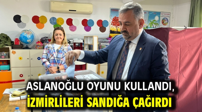 Aslanoğlu Oyunu Kullandı, İzmirlileri Sandığa Çağırdı