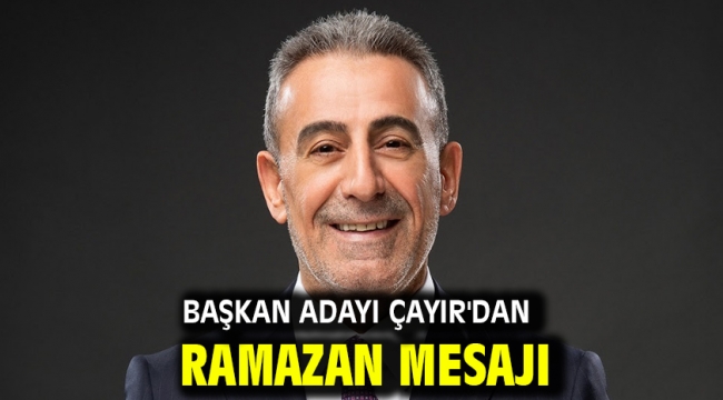 Başkan Adayı Çayır'dan Ramazan mesajı