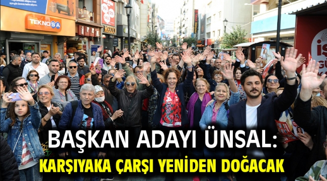 Başkan Adayı Ünsal: Karşıyaka Çarşı yeniden doğacak 