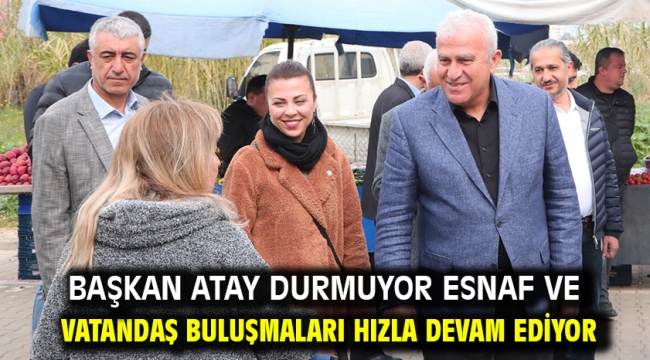 Başkan Atay Durmuyor Esnaf Ve Vatandaş Buluşmaları Hızla Devam Ediyor