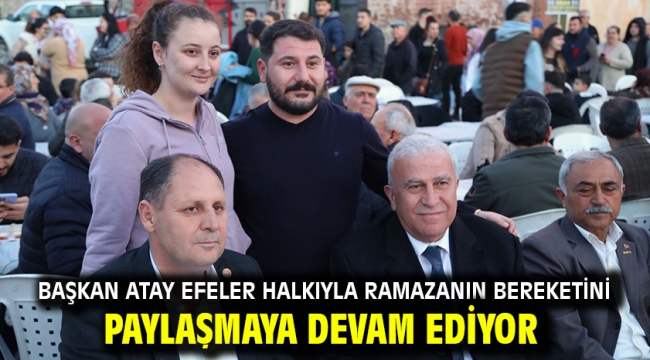 Başkan Atay Efeler Halkıyla Ramazanın Bereketini Paylaşmaya Devam Ediyor