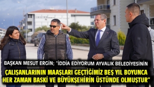 Başkan Mesut Ergin; "İddia Ediyorum Ayvalık Belediyesinin Çalışanlarının Maaşları Geçtiğimiz Beş Yıl Boyunca Her Zaman Baski Ve Büyükşehirin Üstünde Olmuştur"