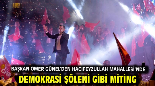  Başkan Ömer Günel'den Hacıfeyzullah Mahallesi'nde Demokrasi Şöleni Gibi Miting