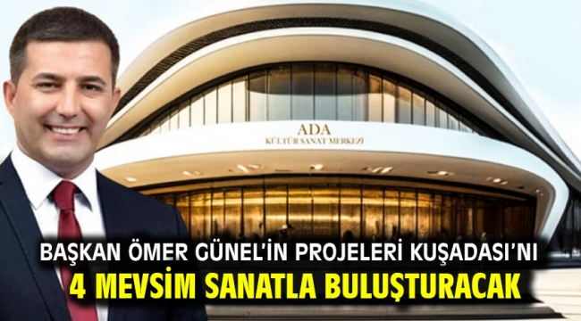 Başkan Ömer Günel'in Projeleri Kuşadası'nı 4 Mevsim Sanatla Buluşturacak