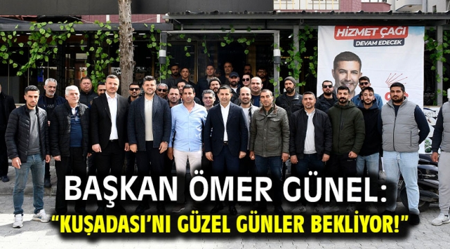 Başkan Ömer Günel: "Kuşadası'nı Güzel Günler Bekliyor!"