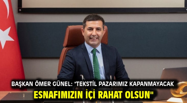 Başkan Ömer Günel: "Tekstil Pazarımız Kapanmayacak Esnafımızın İçi Rahat Olsun"