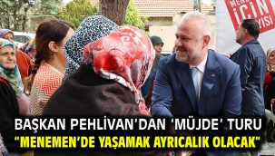 Başkan Pehlivan'dan 'Müjde' Turu "Menemen'de Yaşamak Ayrıcalık Olacak"