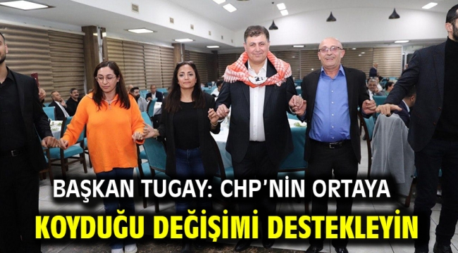 Başkan Tugay: CHP'nin ortaya koyduğu değişimi destekleyin