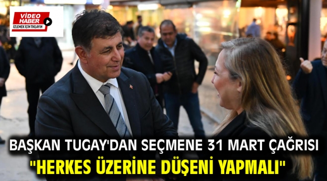 Başkan Tugay'dan seçmene 31 Mart çağrısı "Herkes üzerine düşeni yapmalı"