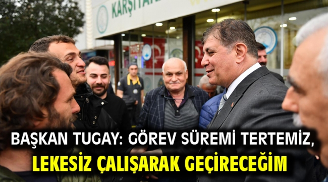 Başkan Tugay: Görev süremi tertemiz, lekesiz çalışarak geçireceğim