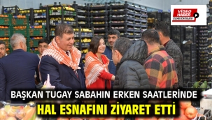 Başkan Tugay sabahın erken saatlerinde hal esnafını ziyaret etti