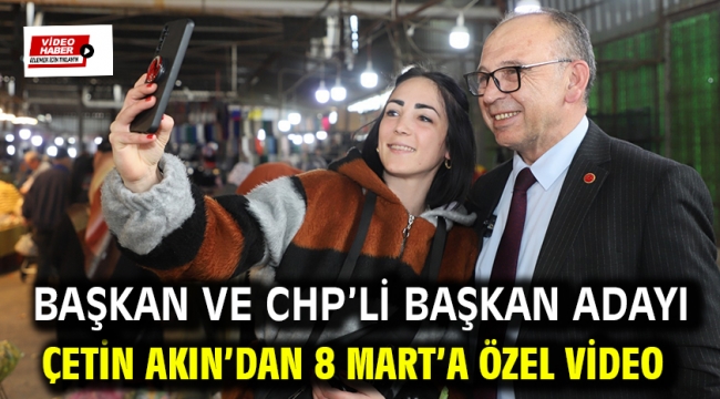 Başkan ve CHP'li Başkan Adayı Çetin Akın'dan 8 Mart'a Özel Video 