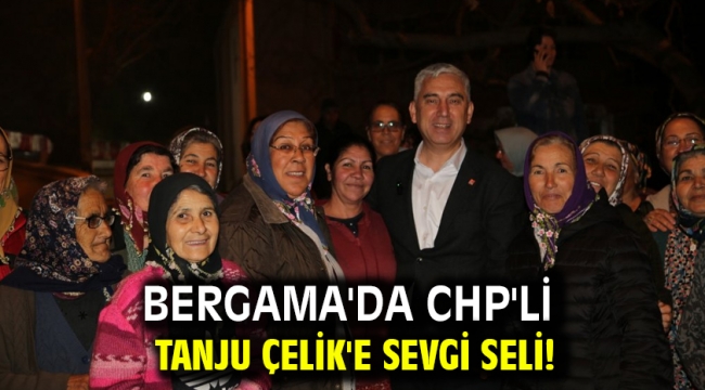 Bergama'da CHP'li Tanju Çelik'e sevgi seli!