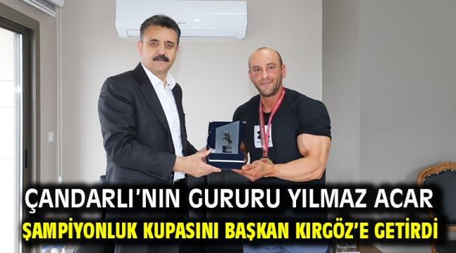 Çandarlı'nın gururu Yılmaz Acar şampiyonluk kupasını Başkan Kırgöz'e getirdi