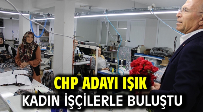 CHP adayı Işık kadın işçilerle buluştu