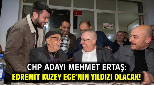 CHP Adayı Mehmet Ertaş: Edremit Kuzey Ege'nin Yıldızı Olacak!