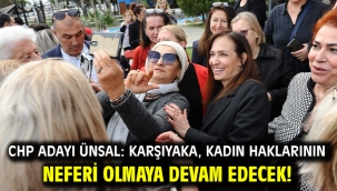 CHP Adayı Ünsal: Karşıyaka, kadın haklarının neferi olmaya devam edecek!