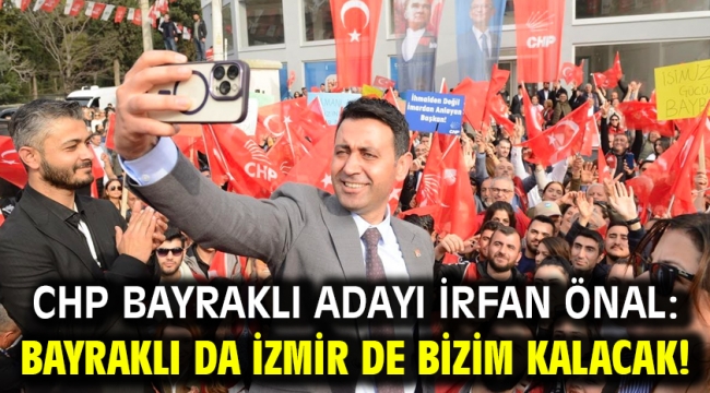 CHP Bayraklı Adayı İrfan Önal: Bayraklı da İzmir de bizim kalacak!