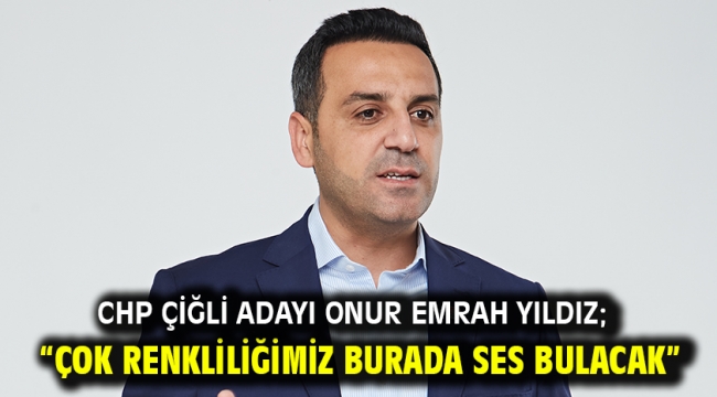 CHP Çiğli Adayı Onur Emrah Yıldız; "Çok renkliliğimiz burada ses bulacak"