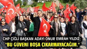 CHP Çiğli Başkan Adayı Onur Emrah Yıldız; "Bu güveni boşa çıkarmayacağım."