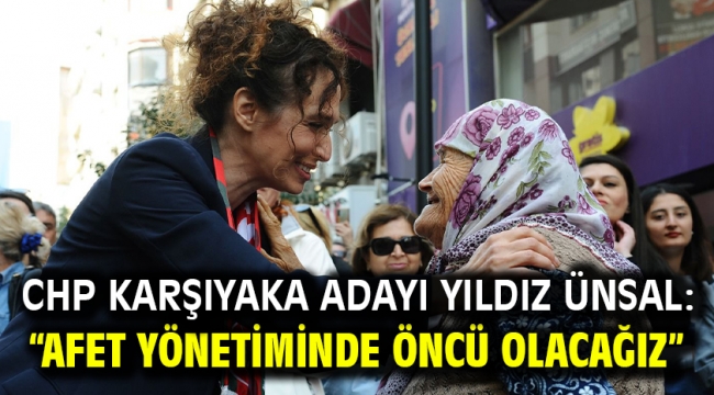 CHP Karşıyaka Adayı Yıldız Ünsal: "Afet yönetiminde öncü olacağız"