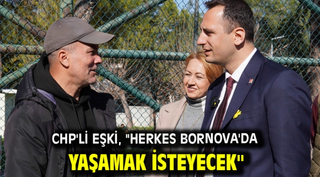 CHP'li Eşki, "Herkes Bornova'da yaşamak isteyecek"