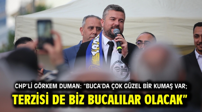 CHP'li Görkem Duman: "Buca'da çok güzel bir kumaş var; terzisi de biz Bucalılar olacak"