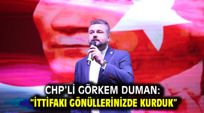CHP'li Görkem Duman: "İttifakı gönüllerinizde kurduk"