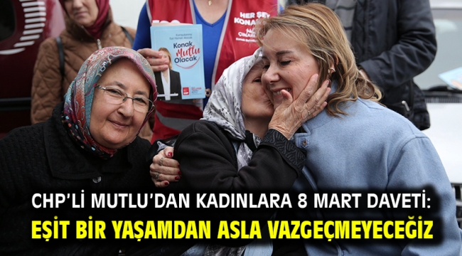 CHP'li Mutlu'dan kadınlara 8 Mart daveti: Eşit bir yaşamdan asla vazgeçmeyeceğiz