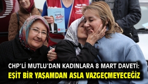 CHP'li Mutlu'dan kadınlara 8 Mart daveti: Eşit bir yaşamdan asla vazgeçmeyeceğiz