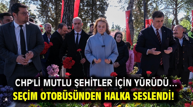 CHP'li Mutlu şehitler için yürüdü… Seçim otobüsünden halka seslendi!