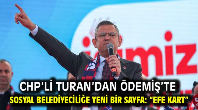 CHP'li Turan'dan Ödemiş'te sosyal belediyeciliğe yeni bir sayfa: "Efe Kart"