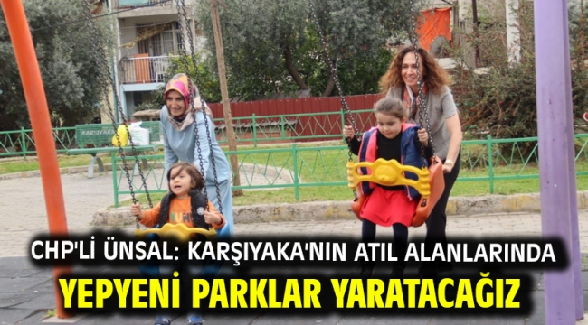 CHP'li Ünsal: Karşıyaka'nın atıl alanlarında yepyeni parklar yaratacağız