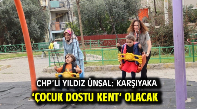 CHP'li Yıldız Ünsal: Karşıyaka 'Çocuk Dostu Kent' olacak 