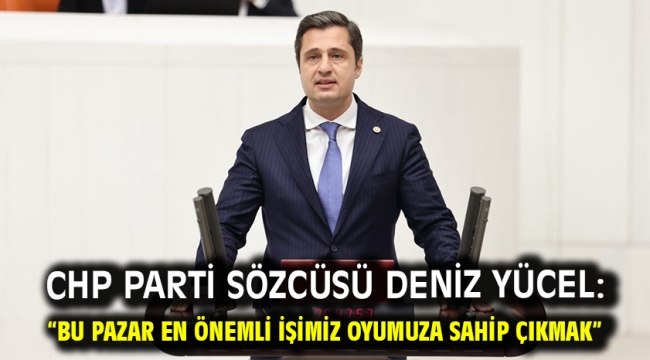 Chp Parti Sözcüsü Deniz Yücel: "Bu Pazar En Önemli İşimiz Oyumuza Sahip Çıkmak"