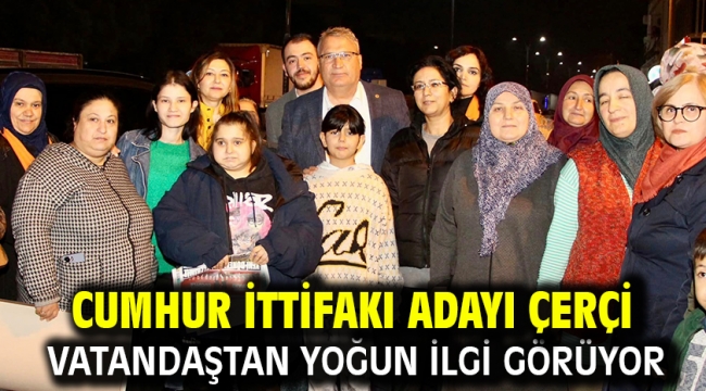 Cumhur İttifakı Adayı Çerçi Vatandaştan Yoğun İlgi Görüyor