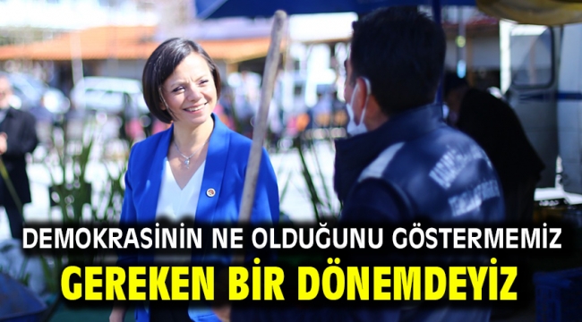 Demokrasinin ne olduğunu göstermemiz gereken bir dönemdeyiz