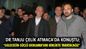 Dr.Tanju Çelik Atmaca'da konuştu; "Geleceğin güçlü Bergama'sını birlikte yaratacağız"