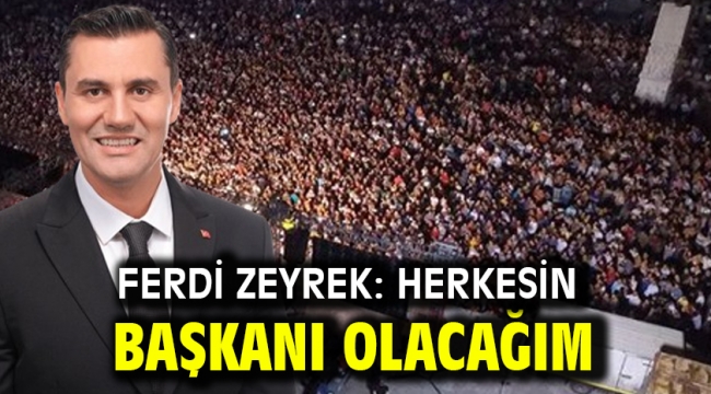 Ferdi Zeyrek: Herkesin başkanı olacağım