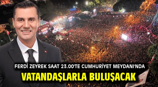 Ferdi Zeyrek saat 23.00'te Cumhuriyet Meydanı'nda vatandaşlarla buluşacak