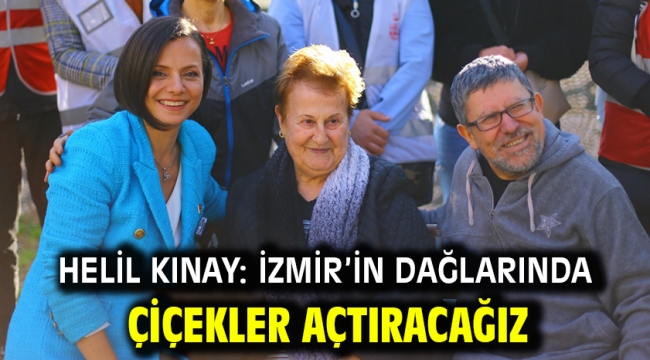 Helil Kınay: İzmir'in dağlarında çiçekler açtıracağız