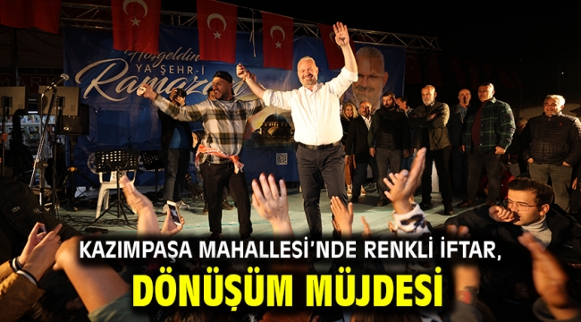 Kazımpaşa Mahallesi'nde renkli iftar, dönüşüm müjdesi